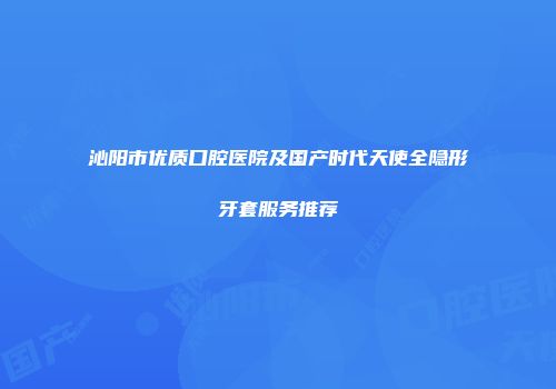 沁阳市优质口腔医院及国产时代天使全隐形牙套服务推荐