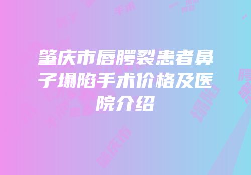 肇庆市唇腭裂患者鼻子塌陷手术价格及医院介绍