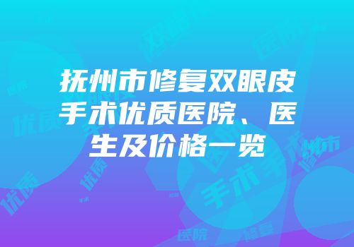 抚州市修复双眼皮手术优质医院、医生及价格一览