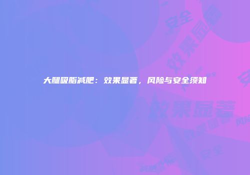 大腿吸脂减肥：效果显著，风险与安全须知