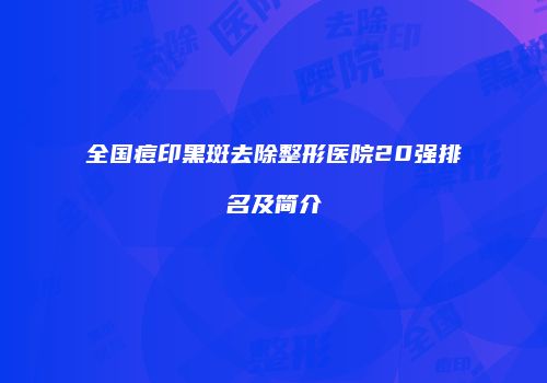 全国痘印黑斑去除整形医院20强排名及简介