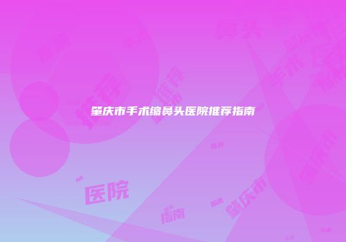 肇庆市手术缩鼻头医院推荐指南
