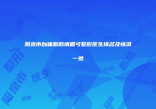 阳泉市自体脂肪填眉弓整形医生排名及情况一览