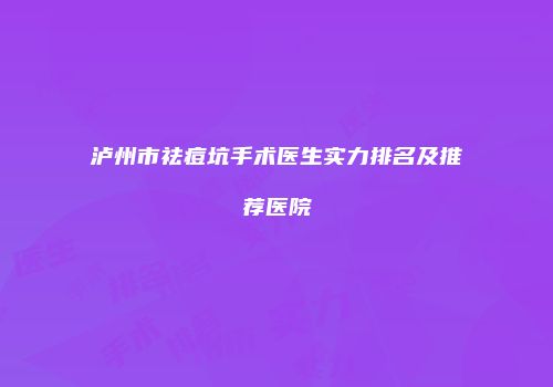 泸州市祛痘坑手术医生实力排名及推荐医院