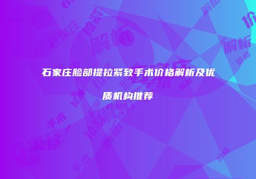 石家庄脸部提拉紧致手术价格解析及优质机构推荐