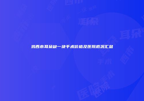 鸡西市耳朵缺一块手术价格及医院概况汇总