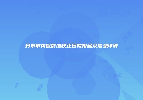 丹东市内眦赘皮校正医院排名及信息详解