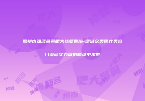 德州市知名鼻翼肥大修复医院-德城众美医疗美容门诊部实力派机构稳中求胜