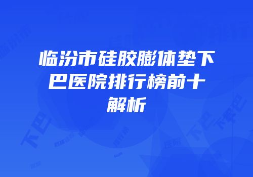 临汾市硅胶膨体垫下巴医院排行榜前十解析
