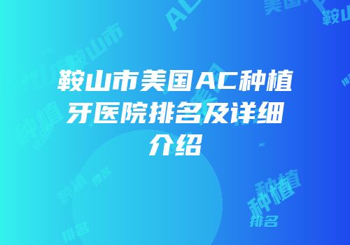 鞍山市美国AC种植牙医院排名及详细介绍
