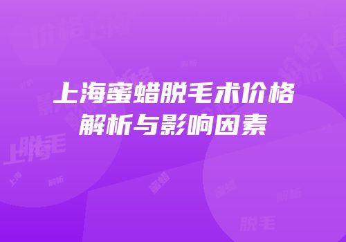 上海蜜蜡脱毛术价格解析与影响因素
