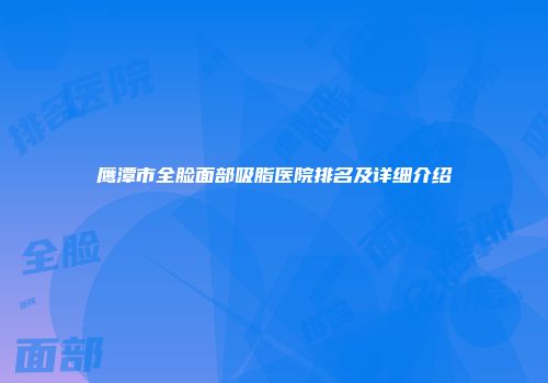 鹰潭市全脸面部吸脂医院排名及详细介绍