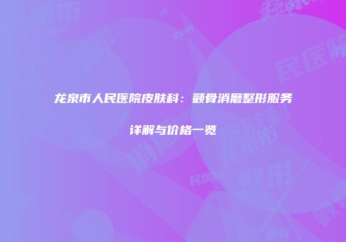 龙泉市人民医院皮肤科：颧骨消磨整形服务详解与价格一览
