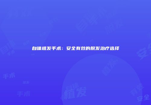 自体植发手术：安全有效的脱发治疗选择