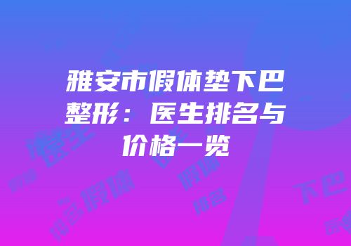 雅安市假体垫下巴整形：医生排名与价格一览