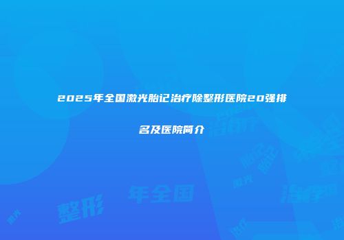 2025年全国激光胎记治疗除整形医院20强排名及医院简介