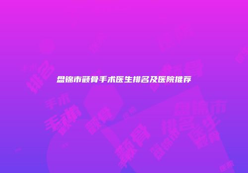 盘锦市颧骨手术医生排名及医院推荐