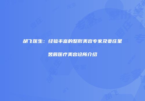 胡飞医生：经验丰富的整形美容专家及枣庄星昱辰医疗美容诊所介绍