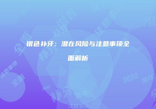 银色补牙：潜在风险与注意事项全面解析