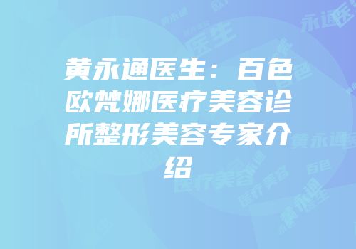 黄永通医生：百色欧梵娜医疗美容诊所整形美容专家介绍