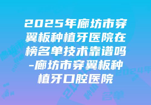 2025年廊坊市穿翼板种植牙医院在榜名单技术靠谱吗-廊坊市穿翼板种植牙口腔医院