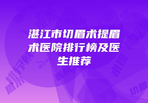 湛江市切眉术提眉术医院排行榜及医生推荐