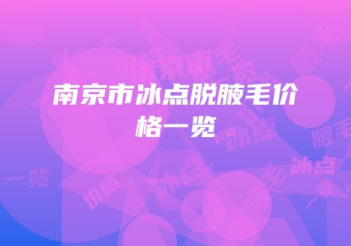 南京市冰点脱腋毛价格一览