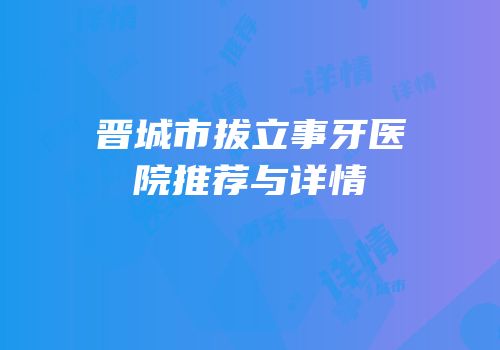 晋城市拔立事牙医院推荐与详情