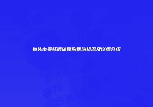 包头市曼托假体隆胸医院排名及详细介绍