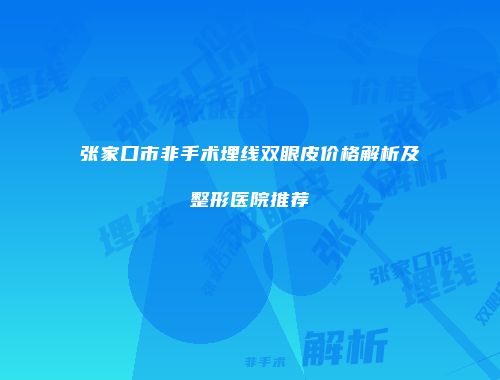 张家口市非手术埋线双眼皮价格解析及整形医院推荐