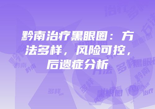 黔南治疗黑眼圈：方法多样，风险可控，后遗症分析