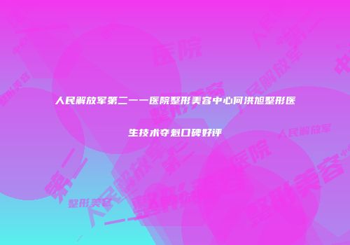 人民解放军第二一一医院整形美容中心何洪旭整形医生技术夺魁口碑好评