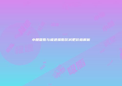小腿吸脂与极速爆脂仪减肥价格解析