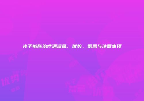 光子嫩肤治疗酒渣鼻：优势、禁忌与注意事项