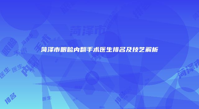 菏泽市眼睑内翻手术医生排名及技艺解析
