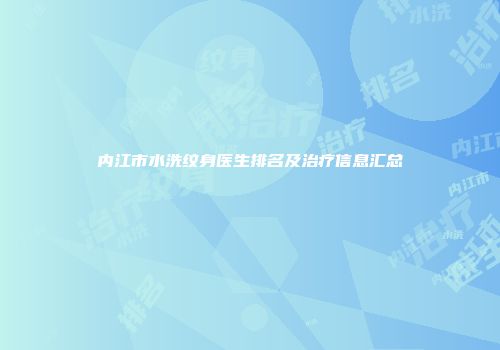内江市水洗纹身医生排名及治疗信息汇总