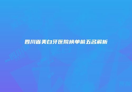四川省美白牙医院榜单前五名解析