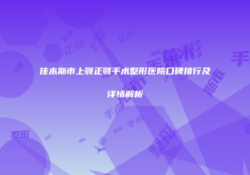 佳木斯市上颚正颚手术整形医院口碑排行及详情解析