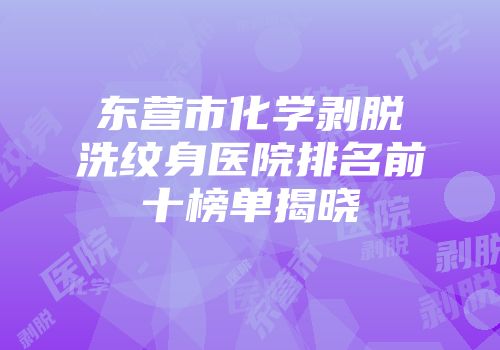 东营市化学剥脱洗纹身医院排名前十榜单揭晓