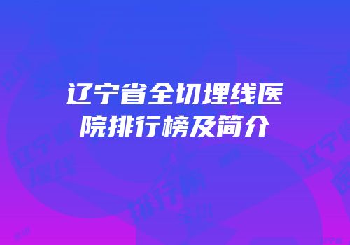 辽宁省全切埋线医院排行榜及简介