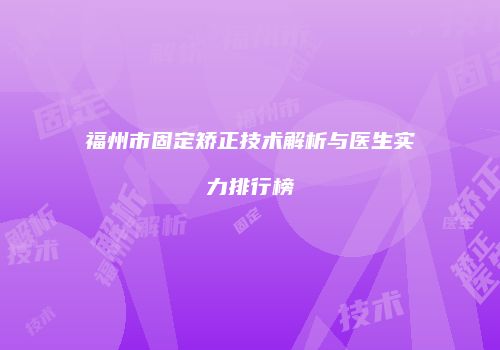 福州市固定矫正技术解析与医生实力排行榜