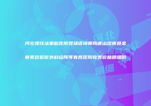河北埋线法重睑医院现场咨询师吗唐山滦南县金荣美容整形外科诊所等有各医院收费价格明细哟