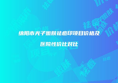 绵阳市光子嫩肤祛痘印项目价格及医院性价比对比