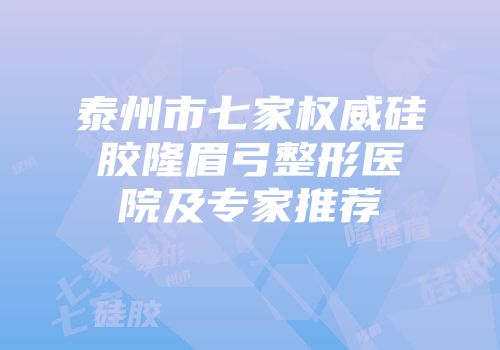 泰州市七家权威硅胶隆眉弓整形医院及专家推荐