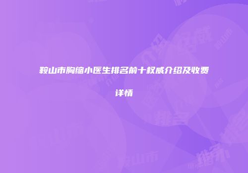 鞍山市胸缩小医生排名前十权威介绍及收费详情