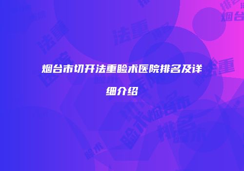 烟台市切开法重睑术医院排名及详细介绍