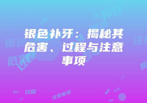 银色补牙：揭秘其危害、过程与注意事项