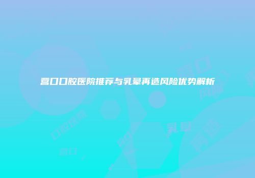营口口腔医院推荐与乳晕再造风险优势解析