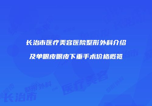长治市医疗美容医院整形外科介绍及单眼皮眼皮下垂手术价格概览