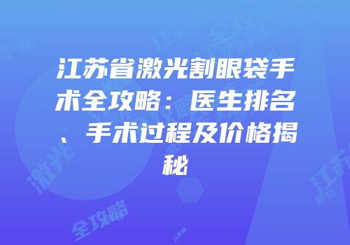 江苏省激光割眼袋手术全攻略：医生排名、手术过程及价格揭秘